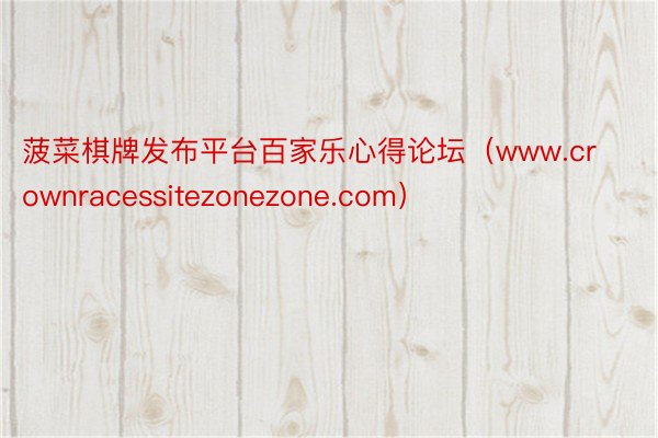 菠菜棋牌发布平台百家乐心得论坛（www.crownracessitezonezone.com）