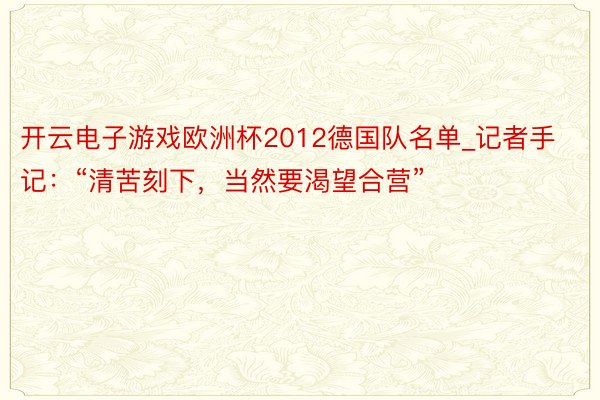 开云电子游戏欧洲杯2012德国队名单_记者手记：“清苦刻下，当然要渴望合营”