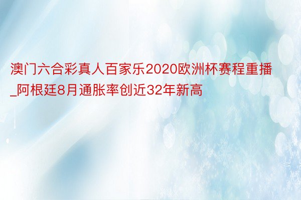 澳门六合彩真人百家乐2020欧洲杯赛程重播_阿根廷8月通胀率创近32年新高