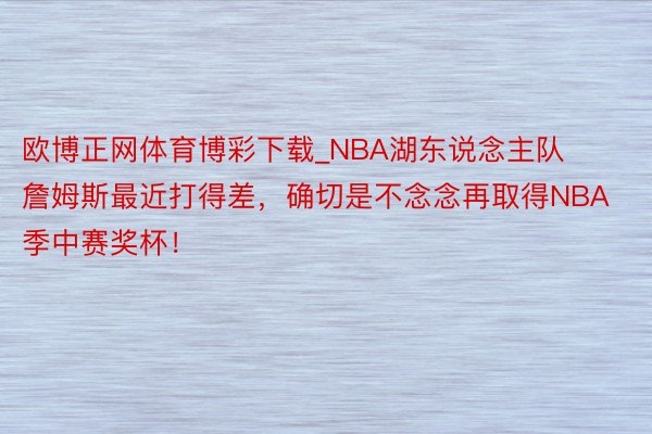 欧博正网体育博彩下载_NBA湖东说念主队詹姆斯最近打得差，确切是不念念再取得NBA季中赛奖杯！