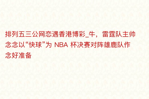 排列五三公网恋遇香港博彩_牛，雷霆队主帅念念以“快球”为 NBA 杯决赛对阵雄鹿队作念好准备