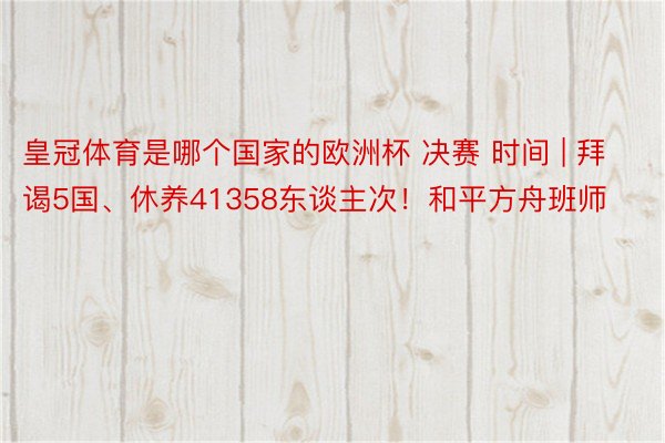 皇冠体育是哪个国家的欧洲杯 决赛 时间 | 拜谒5国、休养41358东谈主次！和平方舟班师