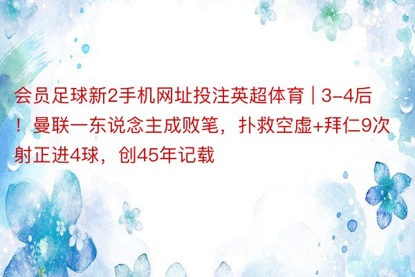 会员足球新2手机网址投注英超体育 | 3-4后！曼联一东说念主成败笔，扑救空虚+拜仁9次射正进4球，创45年记载