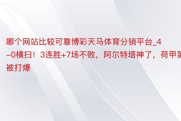 哪个网站比较可靠博彩天马体育分销平台_4-0横扫！3连胜+7场不败，阿尔特塔神了，荷甲第1被打爆