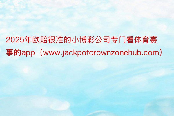 2025年欧赔很准的小博彩公司专门看体育赛事的app（www.jackpotcrownzonehub.com）