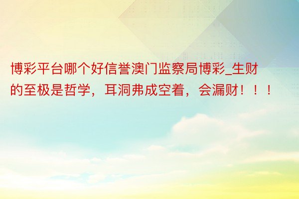 博彩平台哪个好信誉澳门监察局博彩_生财的至极是哲学，耳洞弗成空着，会漏财！！！