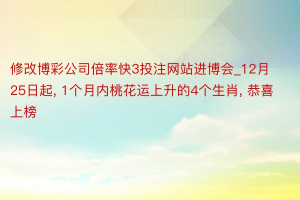 修改博彩公司倍率快3投注网站进博会_12月25日起, 1个月内桃花运上升的4个生肖, 恭喜上榜