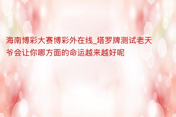 海南博彩大赛博彩外在线_塔罗牌测试老天爷会让你哪方面的命运越来越好呢