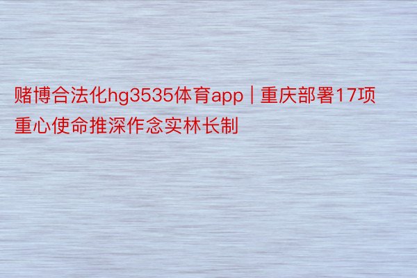 赌博合法化hg3535体育app | 重庆部署17项重心使命推深作念实林长制